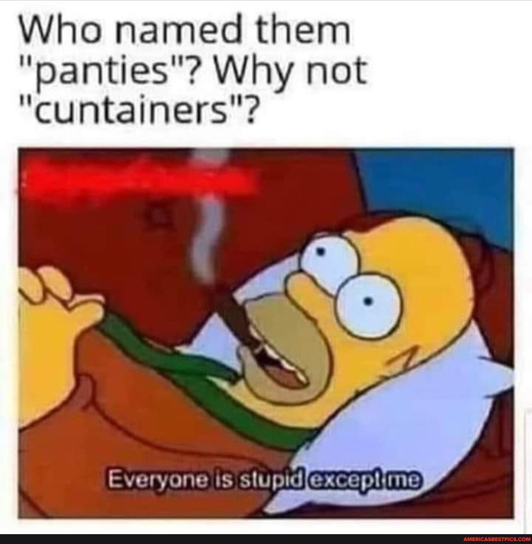 Who named them panties Why not cuntainers A