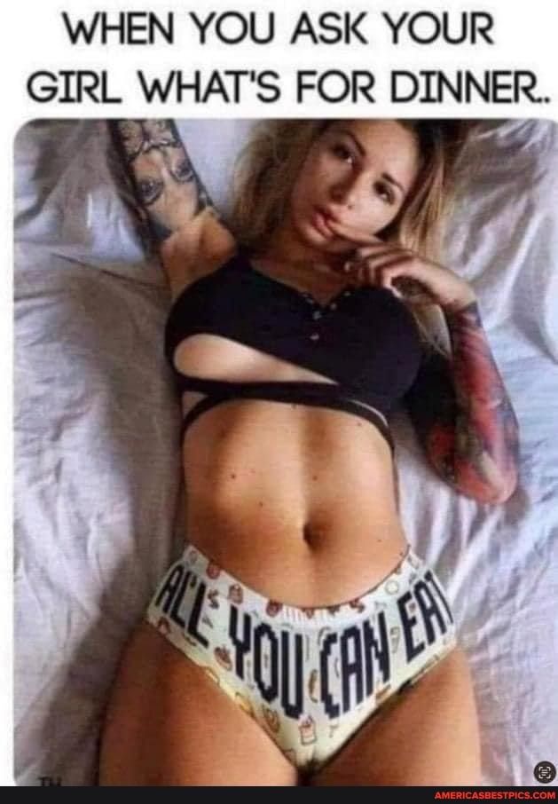 WHEN YOU ASK YOUR GIRL WHATS FOR DINNER
