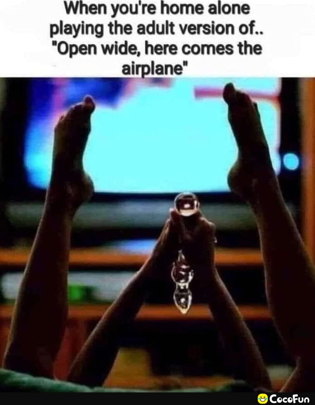 When youre home alone playing the adult version of Open wide here comes the alrplane CocoFun