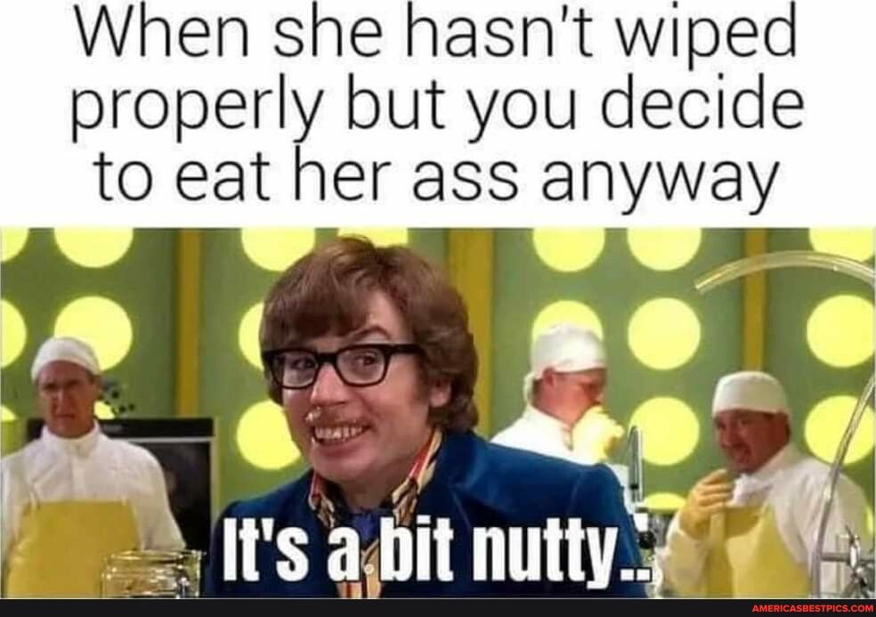 When she hasnt wiped properly but you decide to eat her ass anyway is ait nuttv 1 i