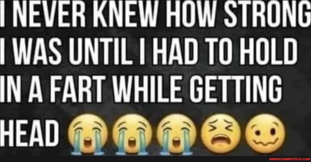 NEVER KNEW HOW STRONG WAS UNTIL I HAD TO HOLD IN A FART WHILE GETTING A DD DSD