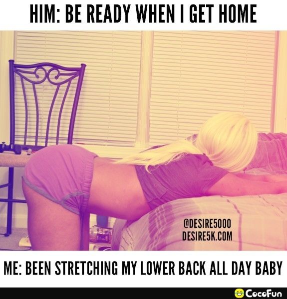 HIM BE READY WHEN GET HOME Iy DESIRESD00 5 DESIRESKCOM ME BEEN STRETCHING MY LOWER BACK ALL DAY BABY S Cecefun