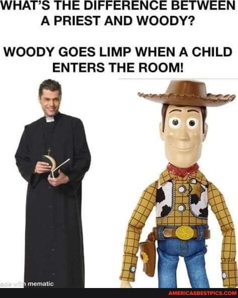 WHATS THE DIFFERENCE BETWEEN A PRIEST AND WOODY WOODY GOES LIMP WHEN A CHILD ENTERS THE ROOM