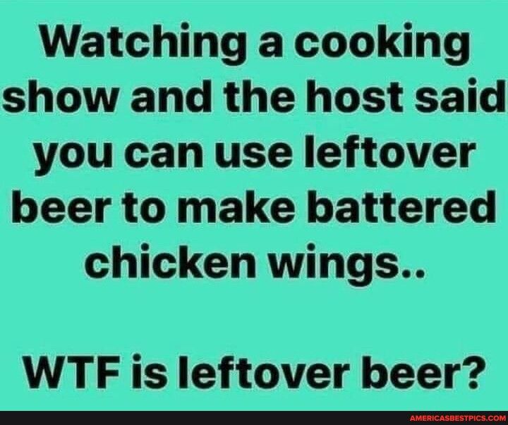 Watching a cooking show and the host said you can use leftover beer to make battered chicken wings WTF is leftover beer