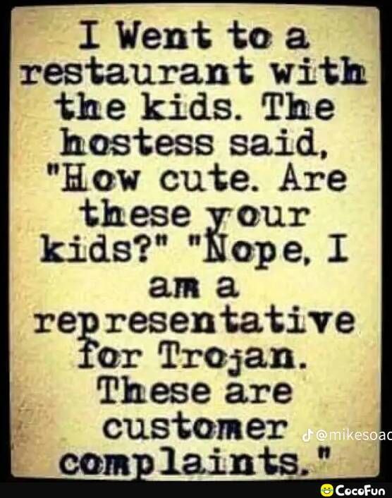 I Went tea restaurant with the kids The hostess said How cute Are these your kids Nepe 1 am a representative or Trejan These are customer camplaints