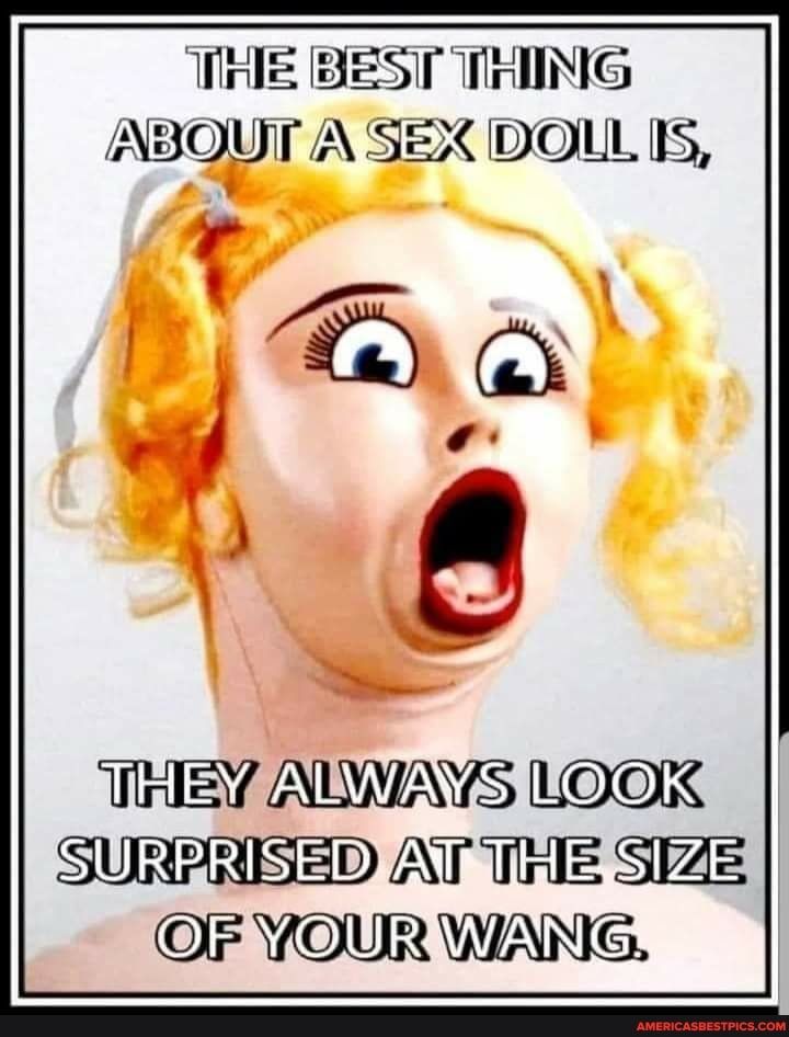 THIE BESIT THING EWl ASEXDOLL 1 8 THEY ALWAYS LOOK SURPRISED AT THE S22 OF YOUR WANG