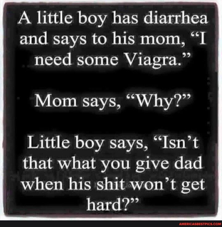 A little boy has diarrhea and says to his mom I ICTTs RO ICIYA FTea v T Mom says Why Little boy says Isnt that what you give dad when his shit wont get hard