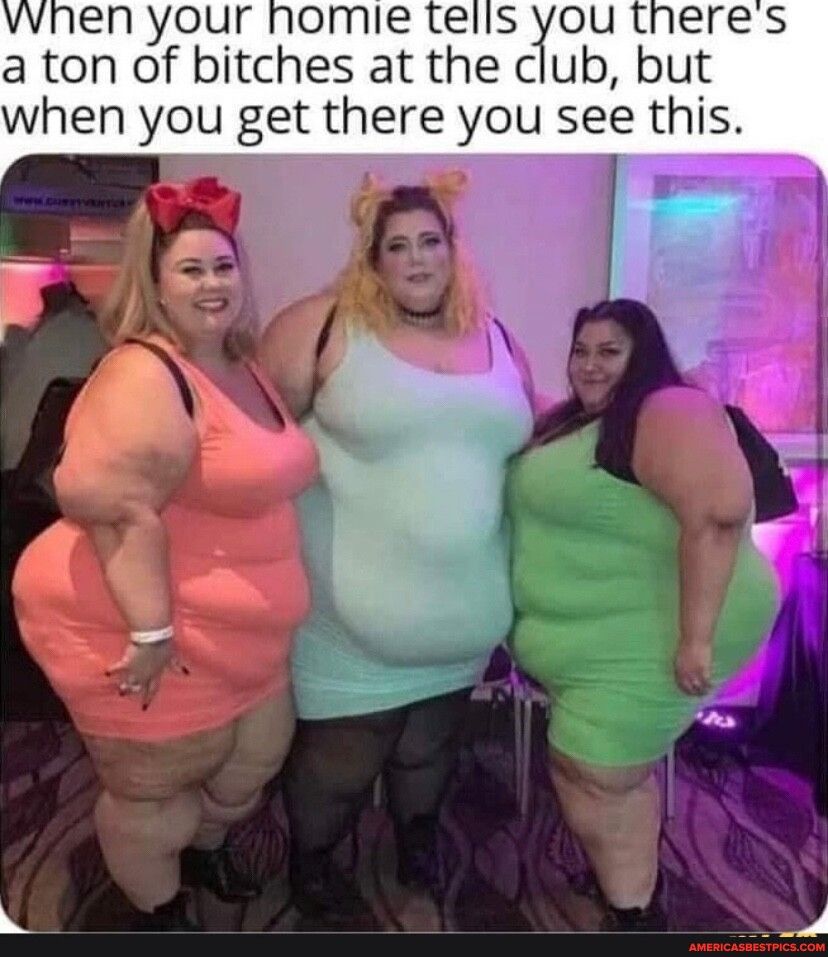 vvhen your nhomie tells you a ton of bitches at the club but when you get there you see this