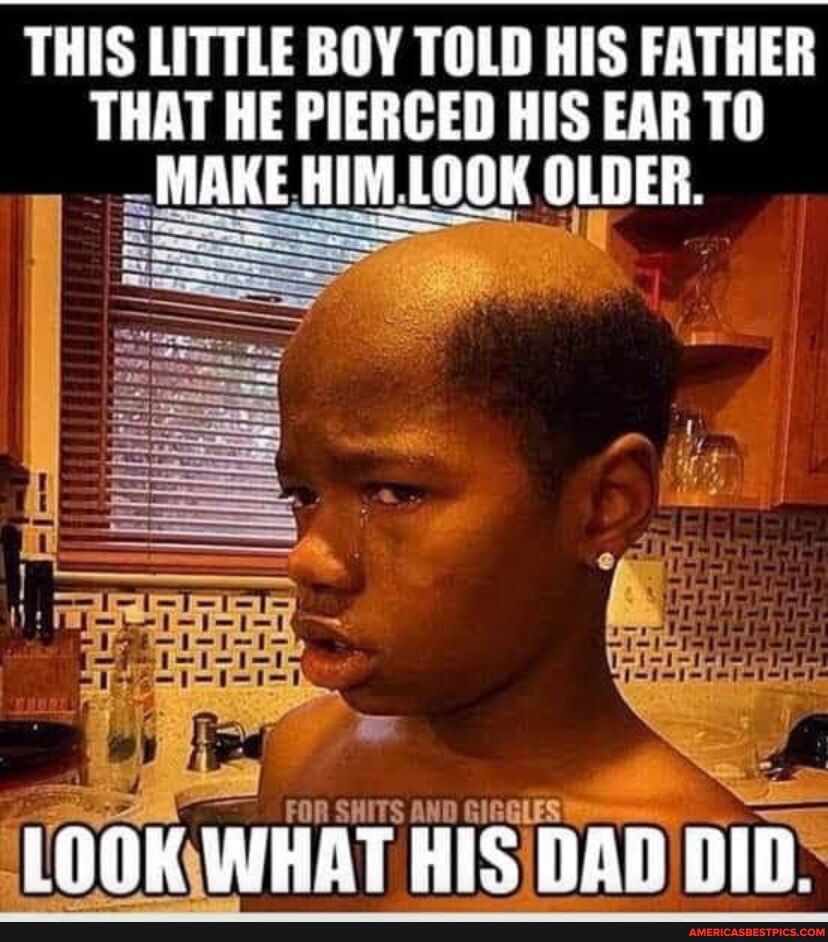 THIS LITTLE BOY TOLD HIS FATHER THAT HE PIERCED HIS EAR TO MAKEHIMLOOK OLDER LOOKWHAT HiSDAD DID