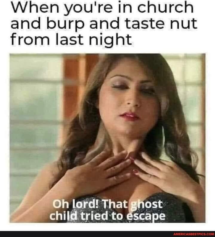 When youre in church and burp and taste nut from last nlght