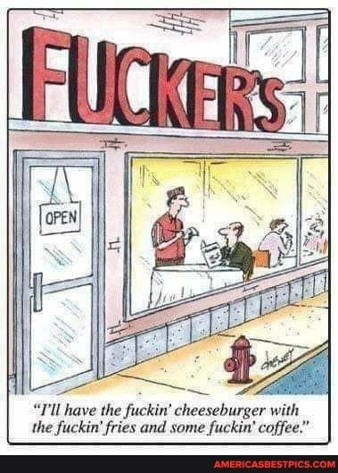 Ill have the fuckin cheeseburger with the fuckin fries and some fuckin coffee
