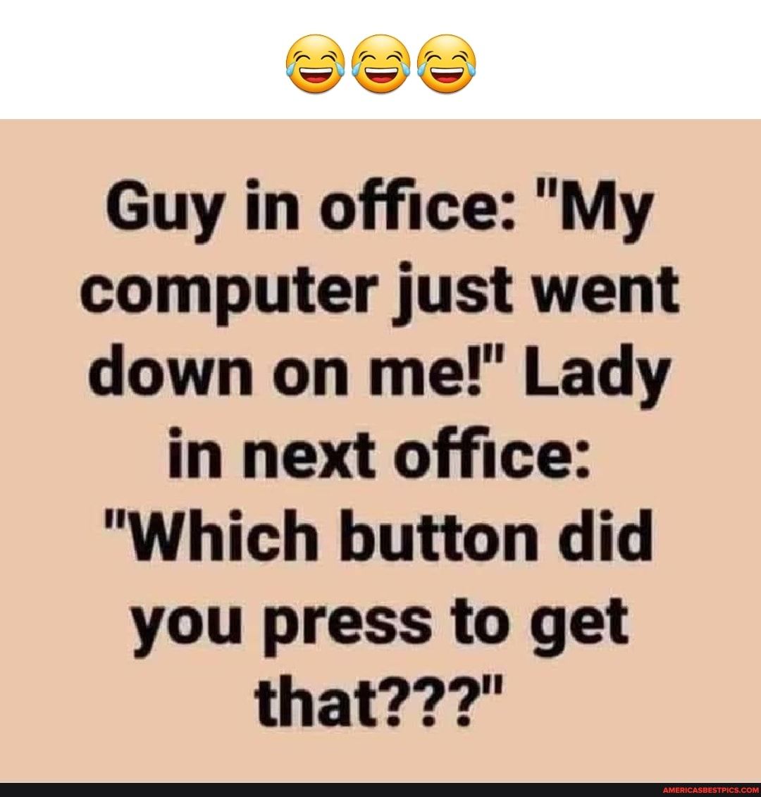 oo Guy in office My computer just went down on me Lady in next office Which button did you press to get that