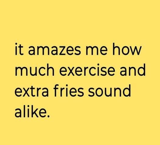 it amazes me how much exercise and extra fries sound alike