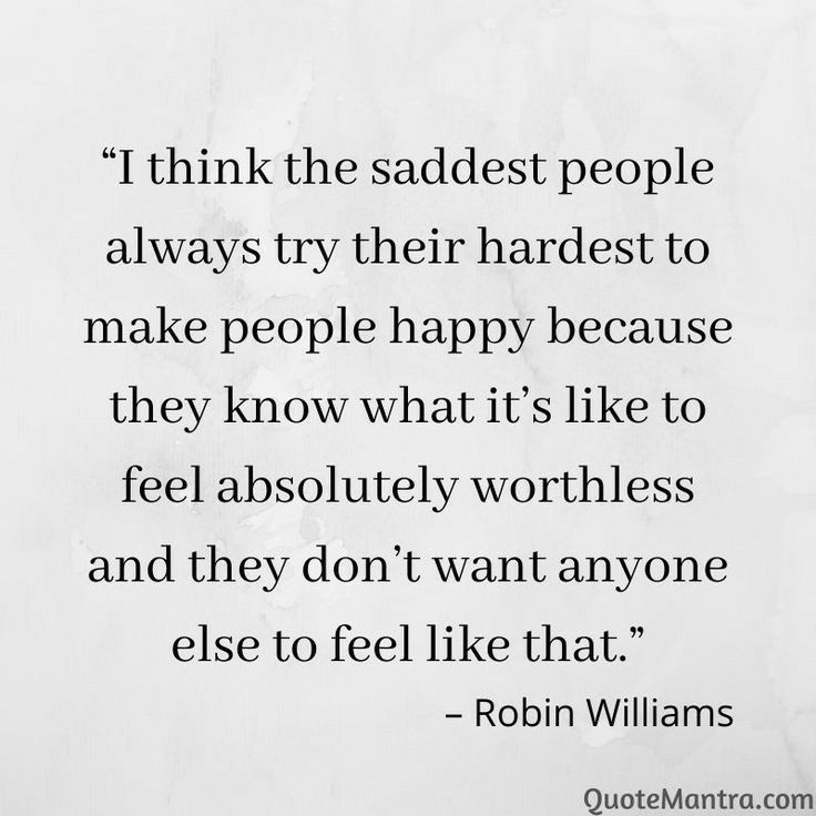 I think the saddest people always try their hardest to make people happy because they know what its like to feel absolutely worthless and they dont want anyone else to feel like that Robin Williams QuoteMantracom