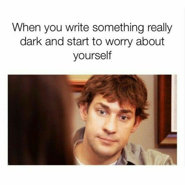When you write something really dark and start to worry about yourself