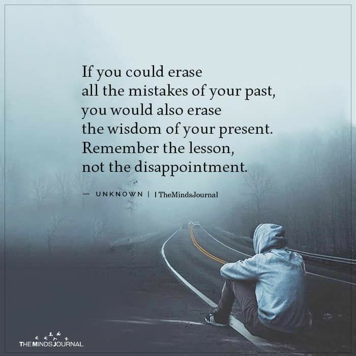 If you could erase all the mistakes of your past you would also erase the wisdom of your present Remember the lesson not the disappointment UNKNOWN Theindalournal b
