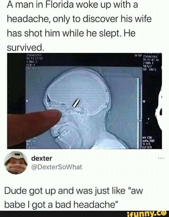 A man in Florida woke up with a headache only to discover his wife has shot him while he slept He survived dexter DDexterSoWhat Dude got up and was just like aw babe got a bad headache