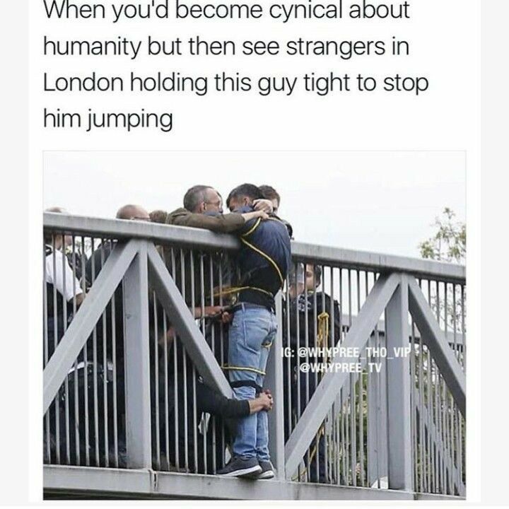 VWhen youd become cynical about humanity but then see strangers in London holding this guy tight to stop him jumping