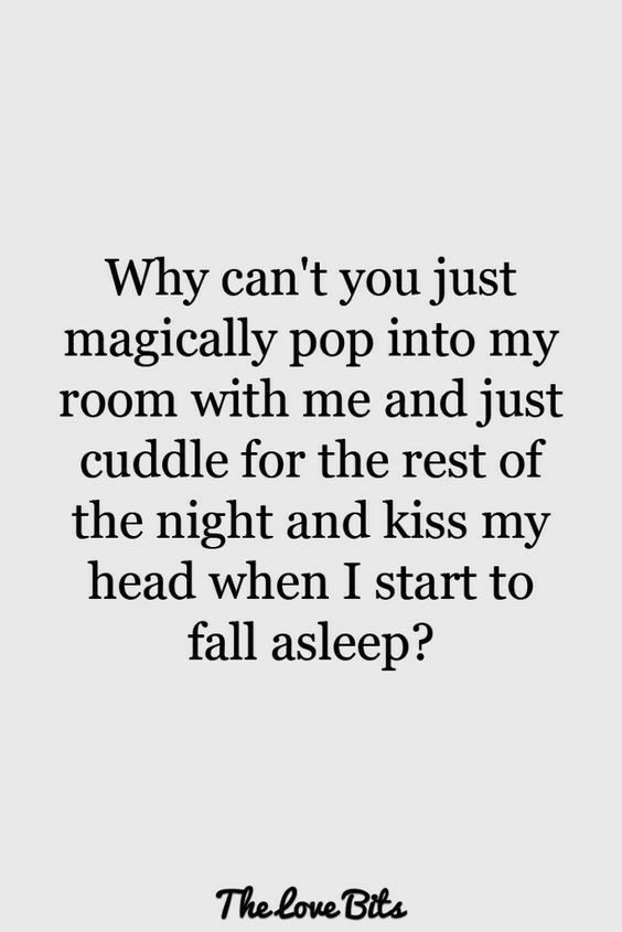 Why cant you just magically pop into my room with me and just cuddle for the rest of the night and kiss my head when I start to fall asleep The Love Biks
