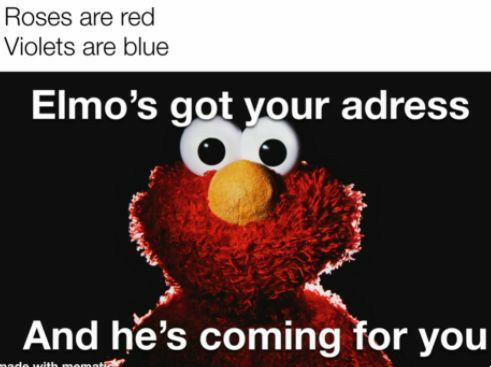 Roses are red Violets are blue Elmos ur ETo 515 l 1 P Q And hes coming for you