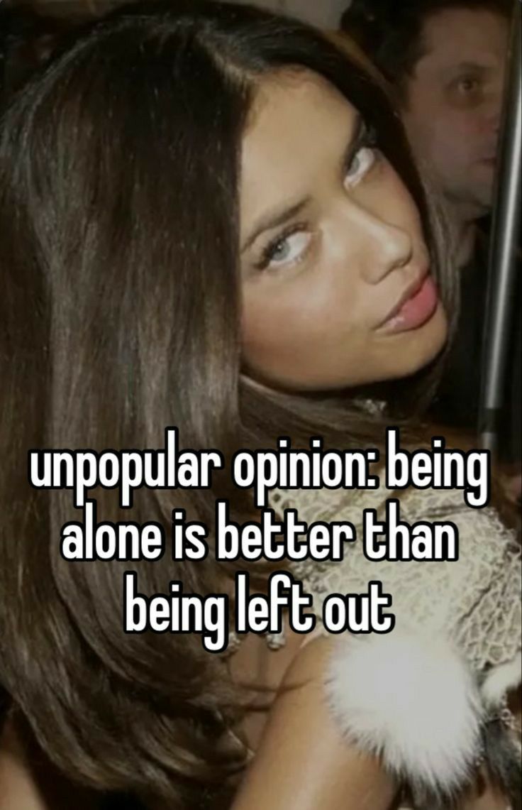 v A unpoplr opinionf being alone is belhan b being leftSout