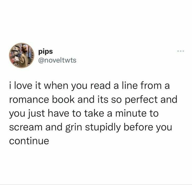 pips noveltwts ilove it when you read a line from a romance book and its so perfect and you just have to take a minute to scream and grin stupidly before you continue