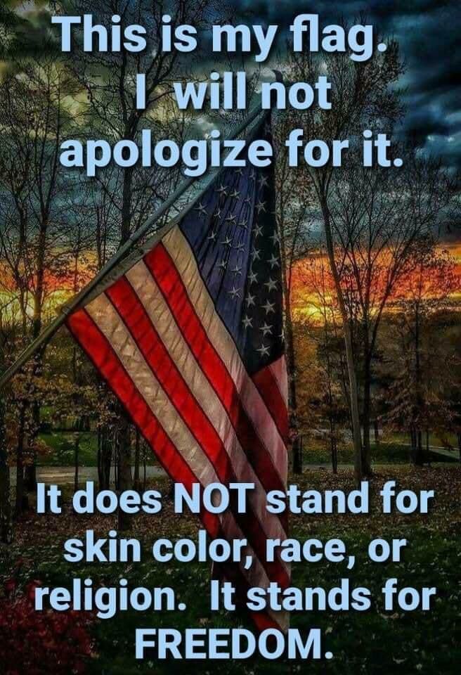This is my flag e willtot apologize for it o s It does NOT stand for skin color race or religion It stands for FREEDOM