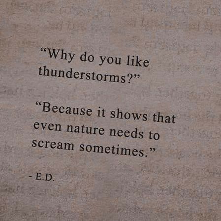 Why do you like thunderstorms Because jt shows that even nature needs to Scream Sometimes ED