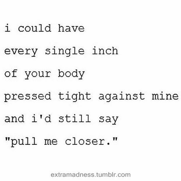 i could have every single inch of your body pressed tight against mine and id still say pull me closer extramadnesstumbircom