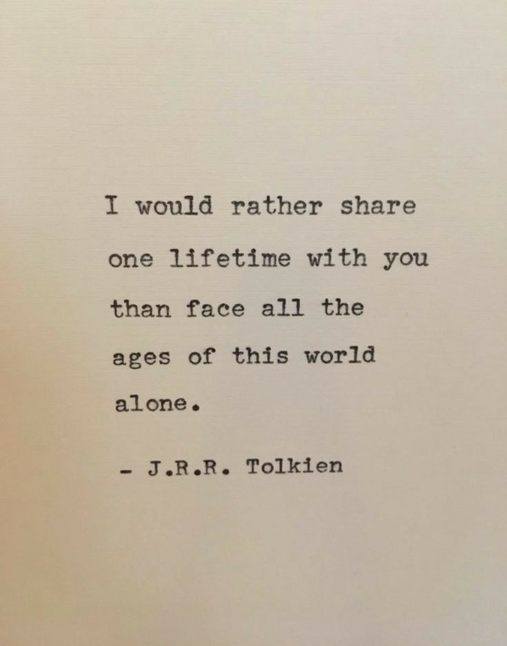 1 would rather share one lifetime with you than face all the ages of this world alone JRR Tolkien