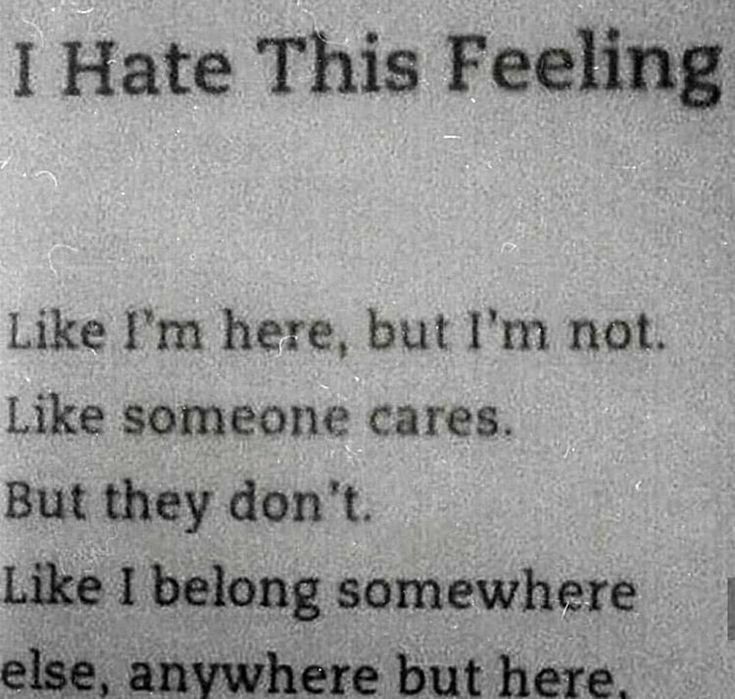I Hate This Feeling Like Im here but Im not Like someone cares But they dont Like I belong somewhere else anvwhere but here