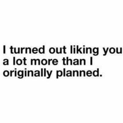 turned out liking you a lot more than originally planned