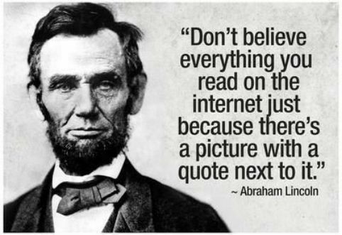 Dorrtth believe everything you read on tfle internet just because theres a picture with a quote next to it Abraham Lincoln