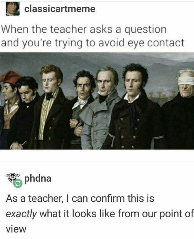 B classicartmeme When the teacher asks a question and youre trying to avoid eye contact phdna As a teacher can confirm this is exactly what it looks like from our point of view