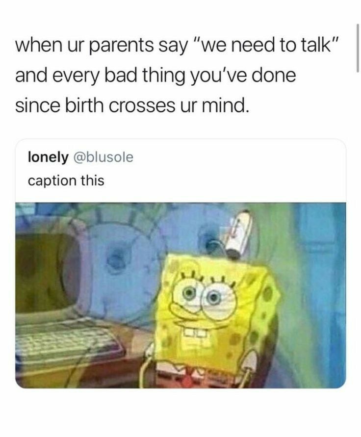 when ur parents say we need to talk and every bad thing youve done since birth crosses ur mind lonely blusole caption this