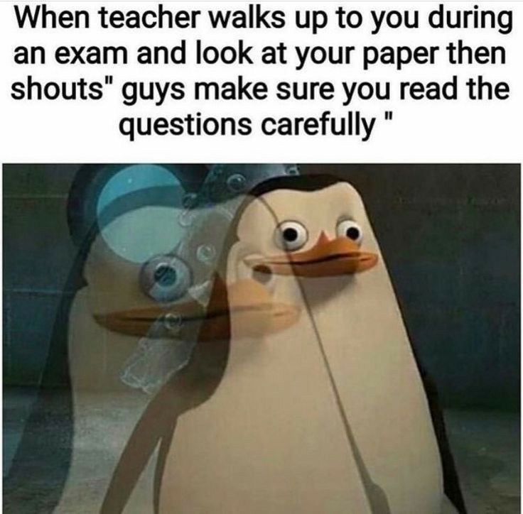 When teacher walks up to you during an exam and look at your paper then shouts guys make sure you read the questions carefully