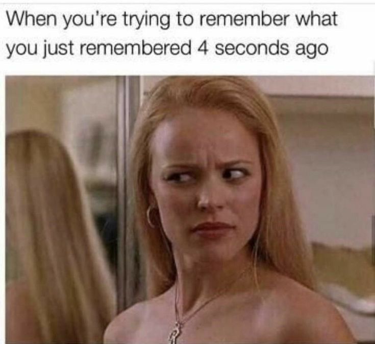 When youre trying to remember what you just remembered 4 seconds ago