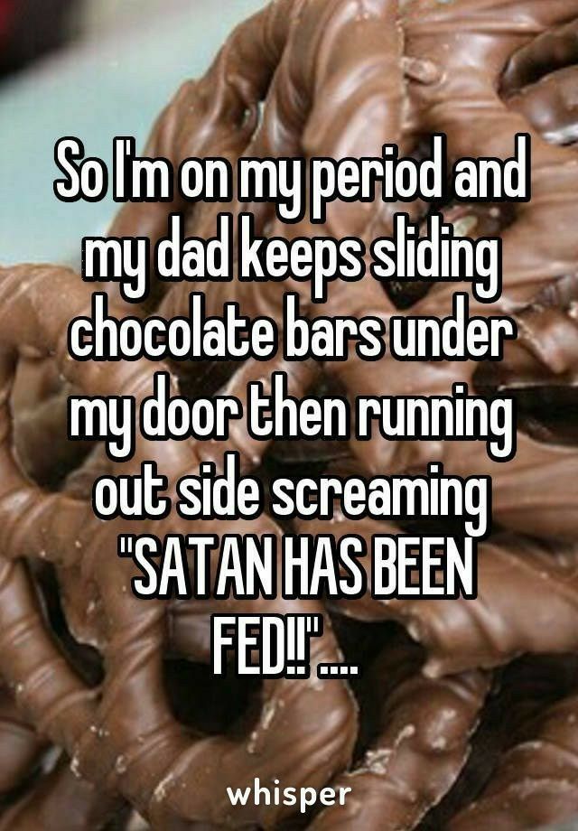 Solm on ng perlod and By dad keep slldlng chocolate barsunder e myds doorithen runmng oubside de screaming SATAN HAS BEEN whisper