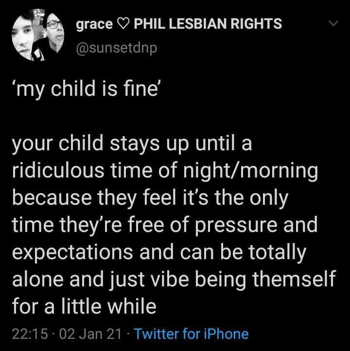 grace O PHIL LESBIAN RIGHTS o GETLES my child is fine your child stays up until a ridiculous time of nightmorning because they feel its the only time theyre free of pressure and expectations and can be totally alone and just vibe being themself for a little while 2215 02 Jan 21 Twitter for iPhone