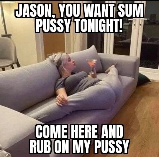 UASON YOUIWANT SUM PUSSY TlllIIIGHT COMEHERE AND RUBJON MY PUSSY