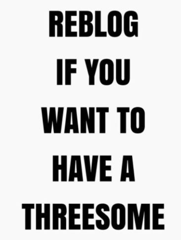 REBLOG IF YOU WANT TO HAVE A THREESOME