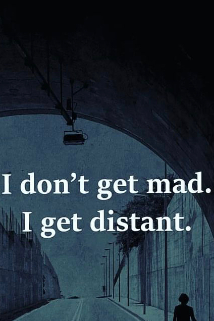 I dont get mad I get distant