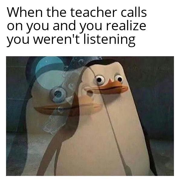 When the teacher calls on you and you realize you werent listening