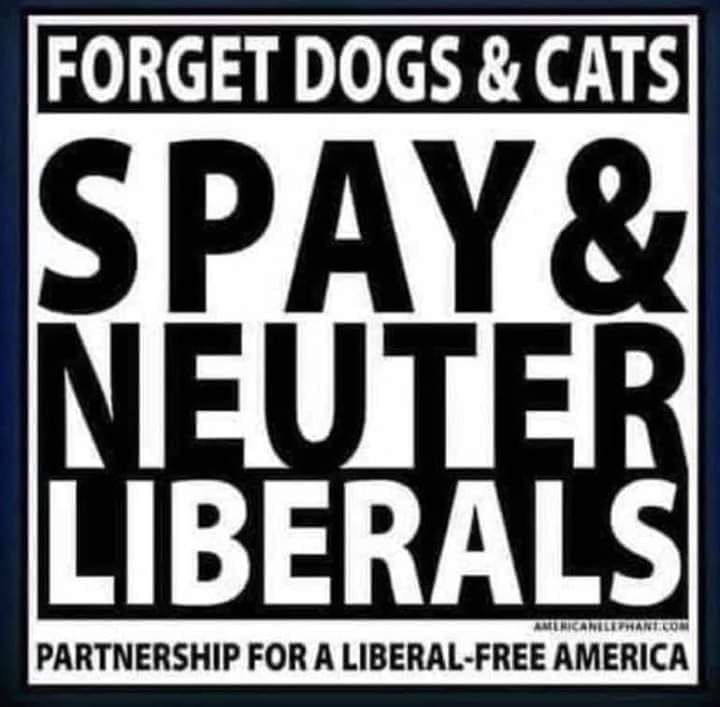 FORGET DOGS CATS SPAY LIBERALS