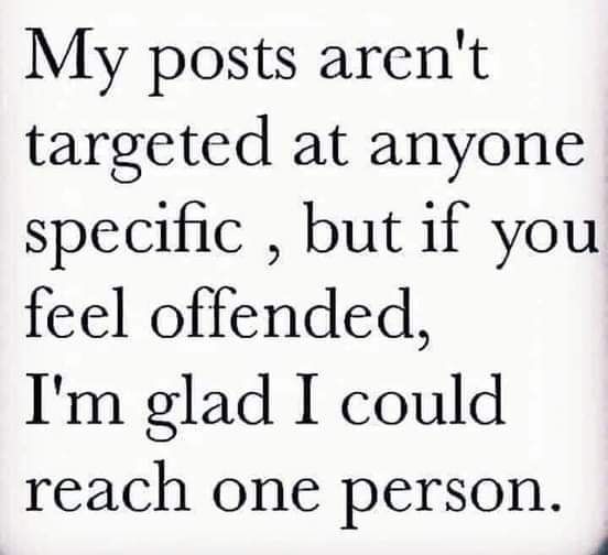 My posts arent targeted at anyone spectfic but if you feel offended Im glad I could reach one person r