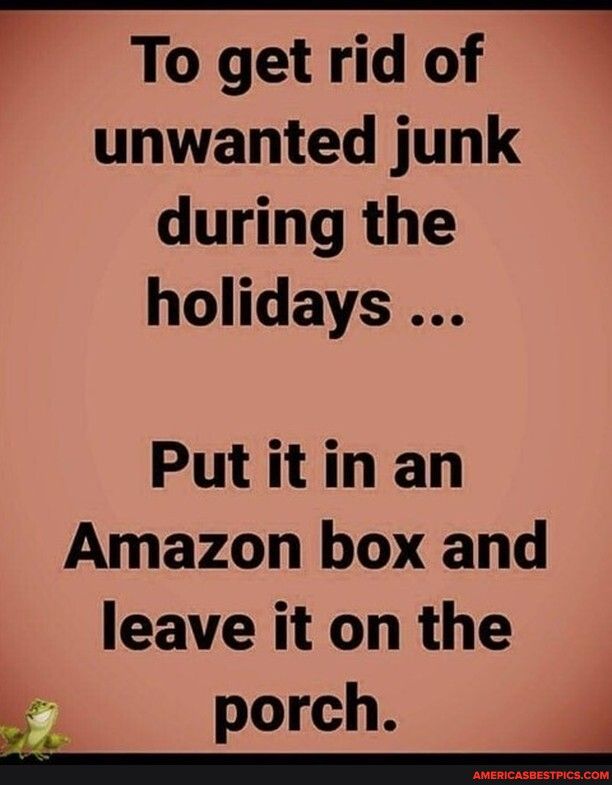 P 1o getrid of unwanted junk during the holidays Putitinan Amazon box and leave it on the porch 4