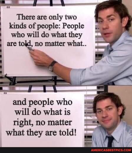 i There are only two kinds of people People who will do what they l are tokl no matter what and people who will do what is right no matter what they are told