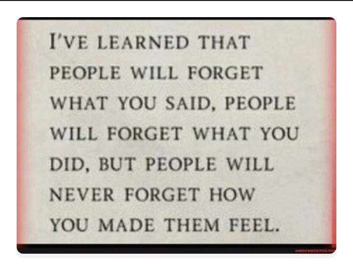 IVE LEARNED THAT PEOPLE WILL FORGET WHAT YOU SAID PEOPLE WILL FORGET WHAT YOU DID BUT PEOPLE WILL NEVER FORGET HOW YOU MADE THEM FEEL