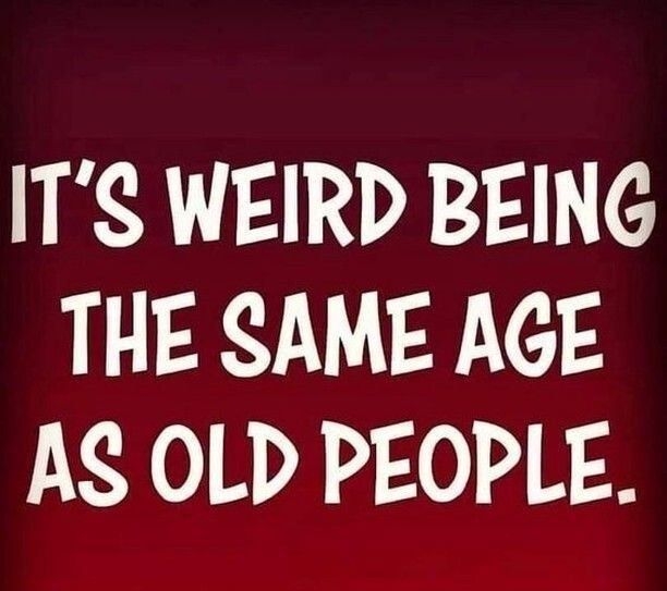 ITS WEIRD BEING 3911 14 AS OLD PEOPLE