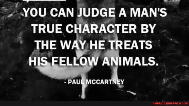 YOU CAN JUDGE A MANS TRUE CHARACTER BY